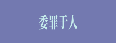 委罪于人什么意思？委罪于人怎么读？