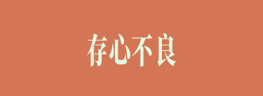 存心不良什么意思？存心不良怎么读？