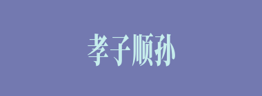 孝子顺孙什么意思？孝子顺孙怎么读？