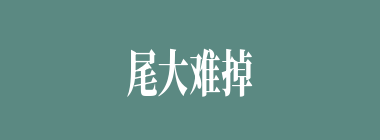 尾大难掉什么意思？尾大难掉怎么读？