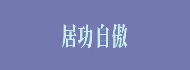 居功自傲什么意思？居功自傲怎么读？