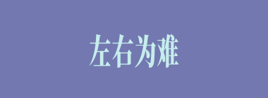 左右为难什么意思？左右为难怎么读？
