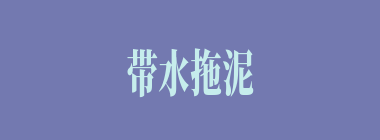带水拖泥什么意思？带水拖泥怎么读？
