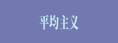 平均主义什么意思？平均主义怎么读？