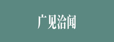 广见洽闻什么意思？广见洽闻怎么读？
