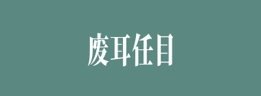 废耳任目什么意思？废耳任目怎么读？