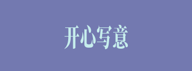 开心写意什么意思？开心写意怎么读？