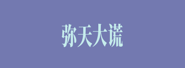 弥天大谎什么意思？弥天大谎怎么读？