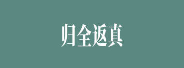 归全返真什么意思？归全返真怎么读？