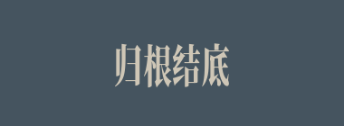 归根结底什么意思？归根结底怎么读？