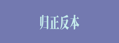 归正反本什么意思？归正反本怎么读？