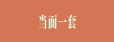 当面一套，背后一套什么意思？当面一套，背后一套怎么读？