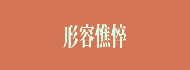 形容憔悴什么意思？形容憔悴怎么读？