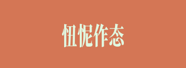 忸怩作态什么意思？忸怩作态怎么读？