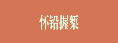 怀铅握椠什么意思？怀铅握椠怎么读？