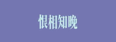 恨相知晚什么意思？恨相知晚怎么读？