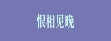 恨相见晚什么意思？恨相见晚怎么读？
