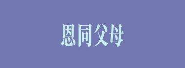 恩同父母什么意思？恩同父母怎么读？