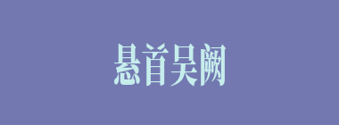 悬首吴阙什么意思？悬首吴阙怎么读？