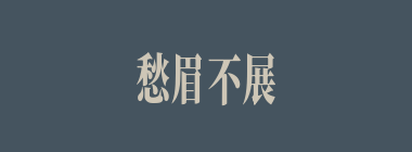 愁眉不展什么意思？愁眉不展怎么读？