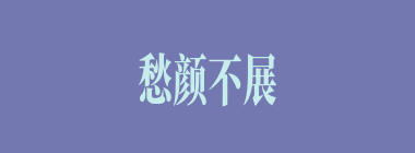 愁颜不展什么意思？愁颜不展怎么读？