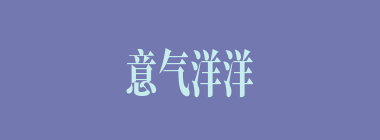 意气洋洋什么意思？意气洋洋怎么读？