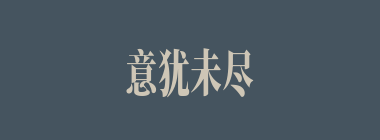 意犹未尽什么意思？意犹未尽怎么读？