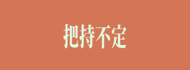 把持不定什么意思？把持不定怎么读？