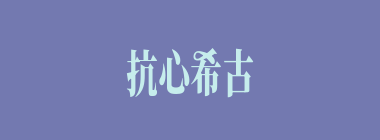 抗心希古什么意思？抗心希古怎么读？