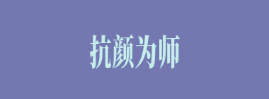 抗颜为师什么意思？抗颜为师怎么读？