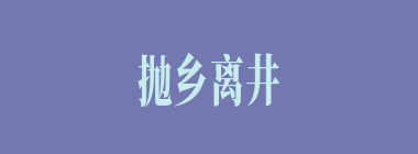 抛乡离井什么意思？抛乡离井怎么读？