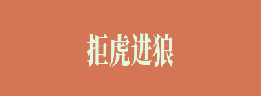 拒虎进狼什么意思？拒虎进狼怎么读？