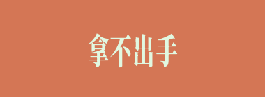 拿不出手什么意思？拿不出手怎么读？