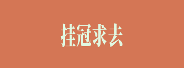 挂冠求去什么意思？挂冠求去怎么读？