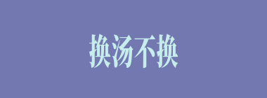 换汤不换药什么意思？换汤不换药怎么读？