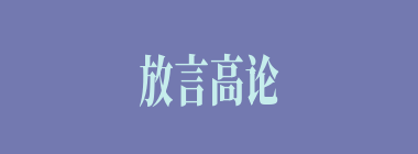 放言高论什么意思？放言高论怎么读？
