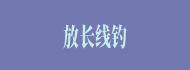 放长线钓大鱼什么意思？放长线钓大鱼怎么读？