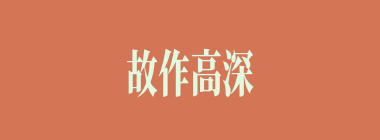 故作高深什么意思？故作高深怎么读？