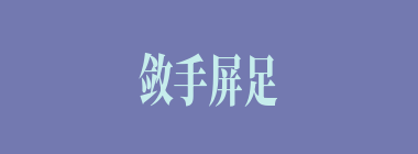 敛手屏足什么意思？敛手屏足怎么读？