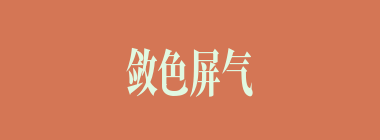 敛色屏气什么意思？敛色屏气怎么读？