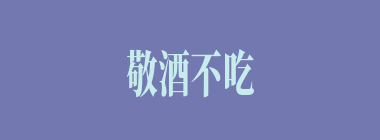 敬酒不吃吃罚酒什么意思？敬酒不吃吃罚酒怎么读？