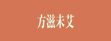 方滋未艾什么意思？方滋未艾怎么读？