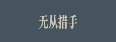 无从措手什么意思？无从措手怎么读？