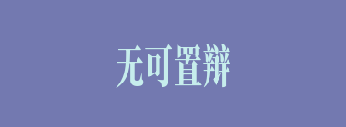 无可置辩什么意思？无可置辩怎么读？