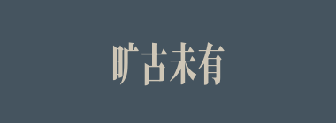 旷古未有什么意思？旷古未有怎么读？