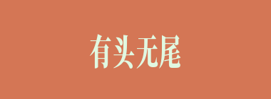 有头无尾什么意思？有头无尾怎么读？