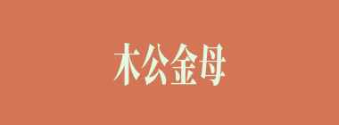 木公金母什么意思？木公金母怎么读？