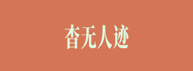 杳无人迹什么意思？杳无人迹怎么读？