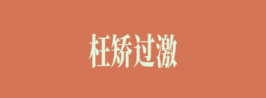 枉矫过激什么意思？枉矫过激怎么读？