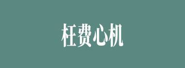 枉费心机什么意思？枉费心机怎么读？